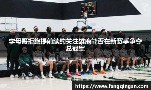 字母哥拒绝提前续约关注雄鹿能否在新赛季争夺总冠军