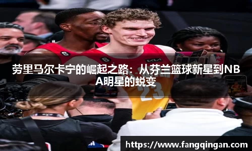 劳里马尔卡宁的崛起之路：从芬兰篮球新星到NBA明星的蜕变