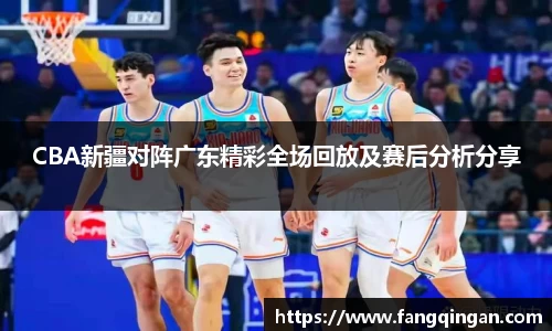 CBA新疆对阵广东精彩全场回放及赛后分析分享